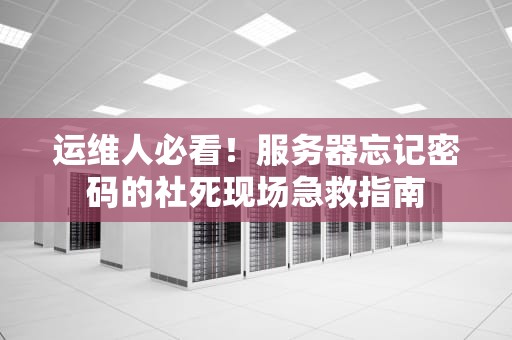 运维人必看！服务器忘记密码的社死现场急救指南