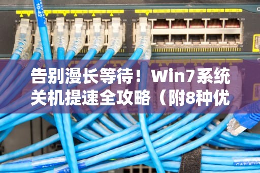告别漫长等待！Win7系统关机提速全攻略（附8种优化方案）加快win7关机速度的方法