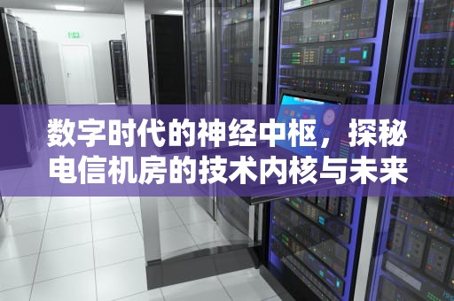 数字时代的神经中枢，探秘电信机房的技术内核与未来图景，电信机房有辐射吗?我就住机房楼上