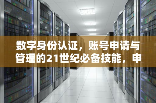数字身份认证，账号申请与管理的21世纪必备技能，申请账号用途和解封的原因怎么写