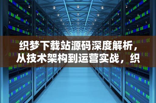 织梦下载站源码深度解析，从技术架构到运营实战，织梦下载站源码带采集