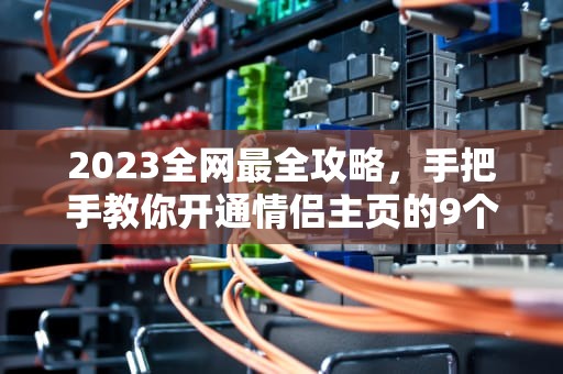 2023全网最全攻略，手把手教你开通情侣主页的9个步骤，情侣主页怎么开通微信