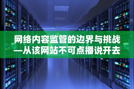 网络内容监管的边界与挑战—从该网站不可点播说开去，根据相关法律法规该网站不可访问