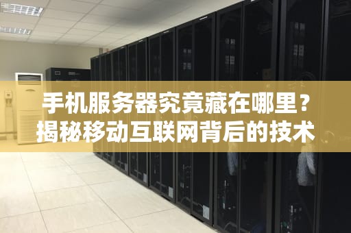 手机服务器究竟藏在哪里？揭秘移动互联网背后的技术脉络，手机服务器在哪里找到