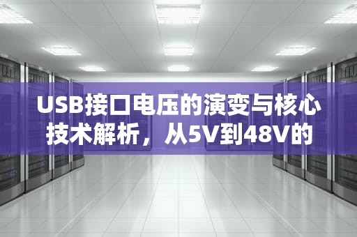 USB接口电压的演变与核心技术解析,从5V到48V的技术革命,usb接口电压是多少伏 USB接口电压的演变与核心技术解析,从5V到48V的技术革命,usb接口电压是多少伏