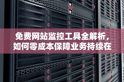 免费网站监控工具全解析，如何零成本保障业务持续在线，免费网站监控平台