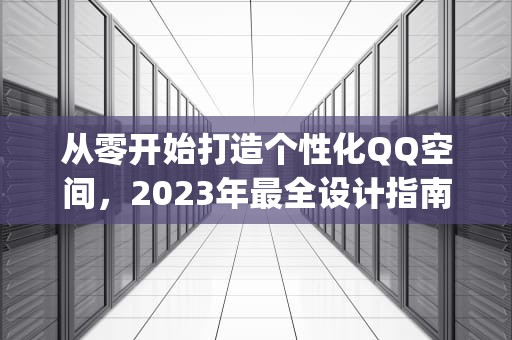 从零开始打造个性化QQ空间，2023年最全设计指南与创意实践，怎么设计qq空间主页背景