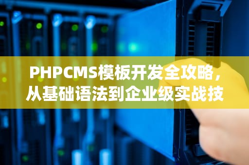 PHPCMS模板开发全攻略，从基础语法到企业级实战技巧，phpcms模板制作教程