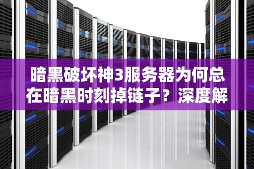 暗黑破坏神3服务器为何总在暗黑时刻掉链子？深度解析暴雪服务器的十年之困，暗黑3服务器状态查询