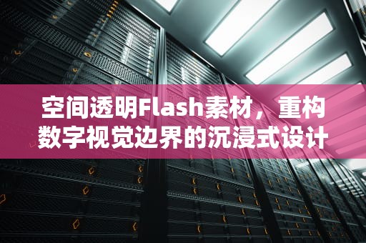 空间透明Flash素材，重构数字视觉边界的沉浸式设计革命，空间透明背景