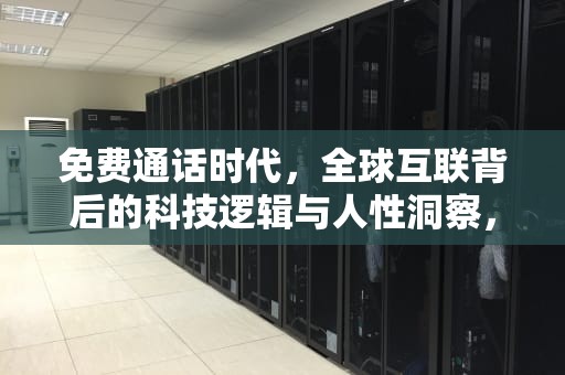 免费通话时代，全球互联背后的科技逻辑与人性洞察，免费打电话的软件虚拟号