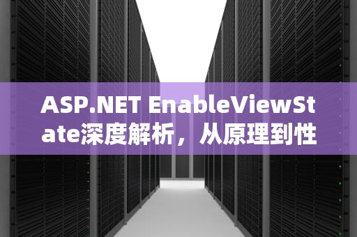 ASP.NET EnableViewState深度解析，从原理到性能优化的关键抉择，enableviewstate属性功能