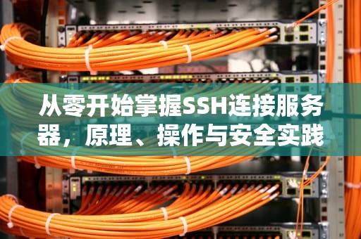 从零开始掌握SSH连接服务器，原理、操作与安全实践，ssh连接服务器命令