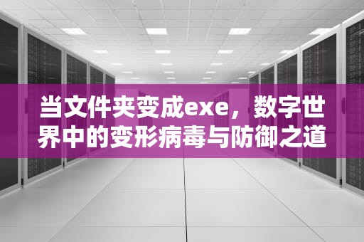 当文件夹变成exe，数字世界中的变形病毒与防御之道，文件夹变成exe文件如何恢复