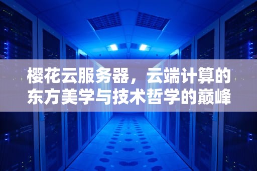 樱花云服务器，云端计算的东方美学与技术哲学的巅峰融合，樱花云服务器在线高清