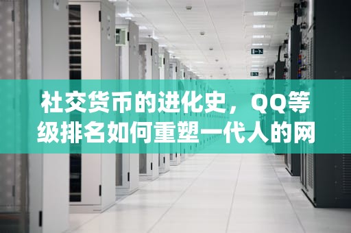 社交货币的进化史，QQ等级排名如何重塑一代人的网络行为，qq等级排名怎样查看