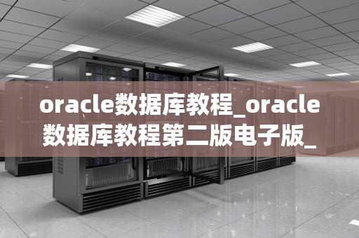oracle数据库教程_oracle数据库教程第二版电子版_Oracle数据库教程