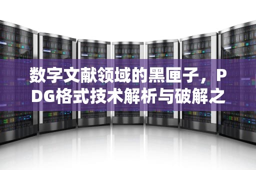 数字文献领域的黑匣子，PDG格式技术解析与破解之道，PDG什么格式