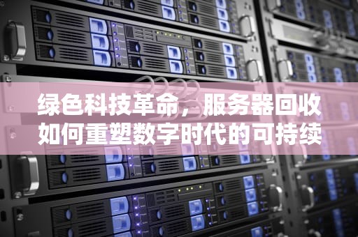 绿色科技革命，服务器回收如何重塑数字时代的可持续发展之路，高价回收服务器