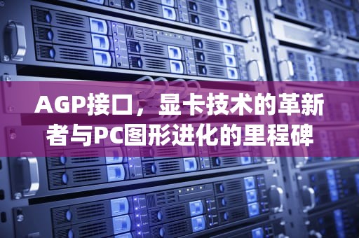 AGP接口，显卡技术的革新者与PC图形进化的里程碑，agp接口是什么