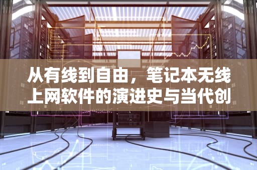 从有线到自由，笔记本无线上网软件的演进史与当代创新应用，笔记本无线上网软件哪个好