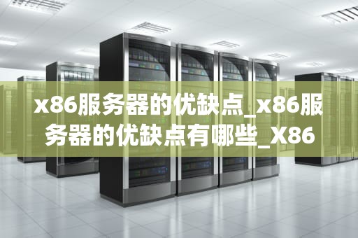 x86服务器的优缺点_x86服务器的优缺点有哪些_X86服务器的优缺点分析