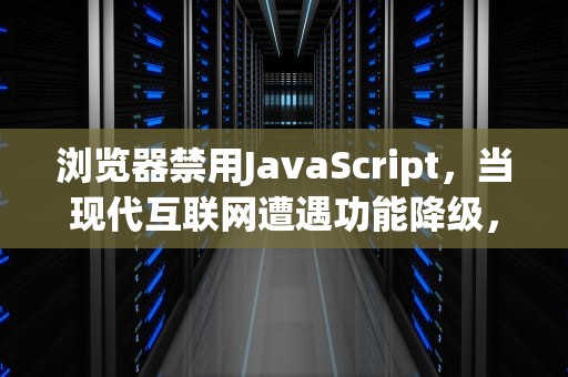 浏览器禁用JavaScript，当现代互联网遭遇功能降级，浏览器禁用了javascript,该如何启用