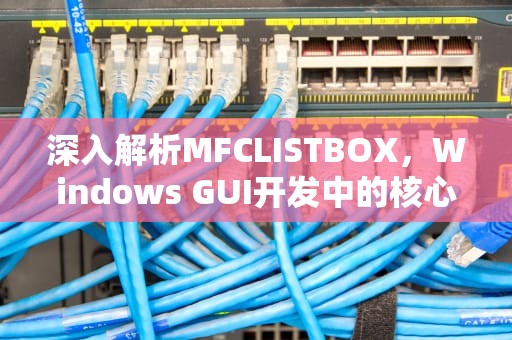 深入解析MFCLISTBOX，Windows GUI开发中的核心列表控件应用指南