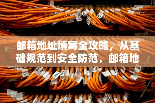 邮箱地址填写全攻略，从基础规范到安全防范，邮箱地址怎么填写