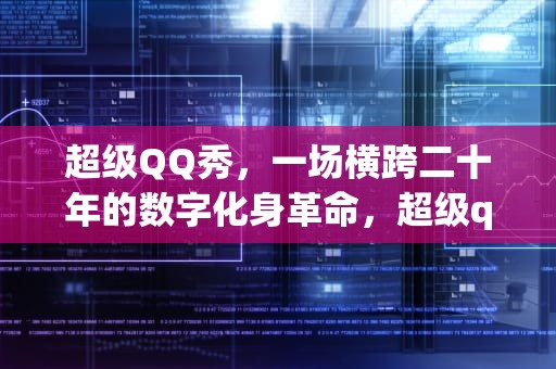 超级QQ秀，一场横跨二十年的数字化身革命，超级qq秀怎么关闭