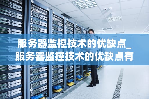 服务器监控技术的优缺点_服务器监控技术的优缺点有哪些_服务器监控技术的优势与挑战