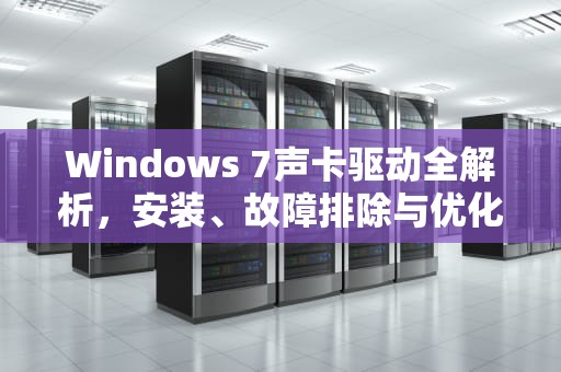 Windows 7声卡驱动全解析,安装、故障排除与优化指南,windows7声卡驱动在什么位置 Windows 7声卡驱动全解析,安装、故障排除与优化指南,windows7声卡驱动在什么位置