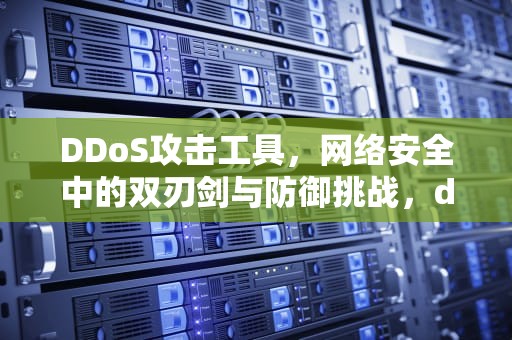 DDoS攻击工具，网络安全中的双刃剑与防御挑战，dos攻击工具安卓