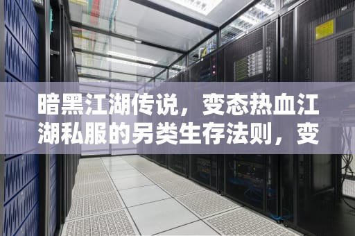暗黑江湖传说，变态热血江湖私服的另类生存法则，变态热血江湖手游哪款比较好玩