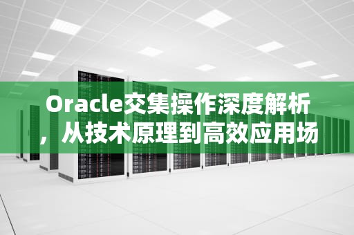 Oracle交集操作深度解析，从技术原理到高效应用场景，oracle交集运算符