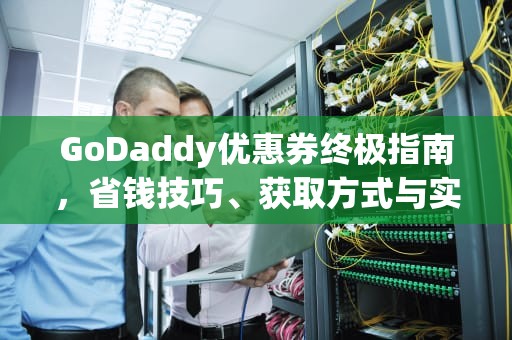 GoDaddy优惠券终极指南,省钱技巧、获取方式与实战攻略,godaddy 优惠码 GoDaddy优惠券终极指南,省钱技巧、获取方式与实战攻略,godaddy 优惠码
