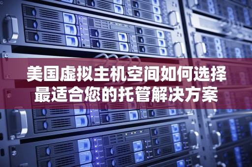 美国虚拟主机空间如何选择最适合您的托管解决方案