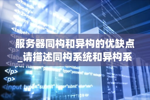 服务器同构和异构的优缺点_请描述同构系统和异构系统在扩容过程中的区别_服务器同构与异构的优缺点分析
