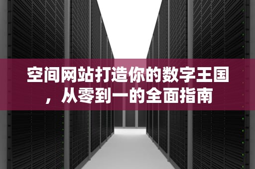 空间网站打造你的数字王国，从零到一的全面指南