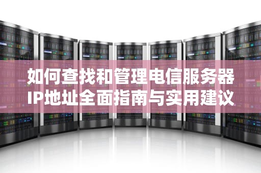 如何查找和管理电信服务器IP地址全面指南与实用建议
