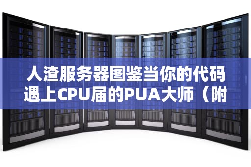 人渣服务器图鉴当你的代码遇上CPU届的PUA大师（附自救指南）