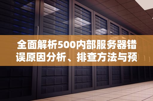全面解析500内部服务器错误原因分析、排查方法与预防策略