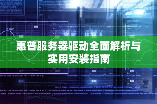 惠普服务器驱动全面解析与实用安装指南