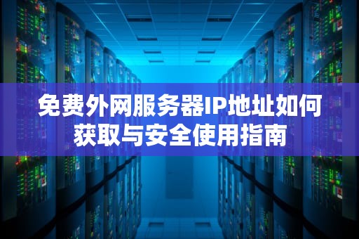 免费外网服务器IP地址如何获取与安全使用指南