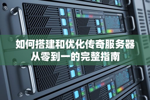 如何搭建和优化传奇服务器从零到一的完整指南