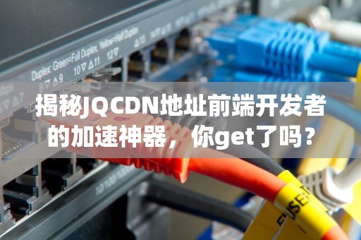 揭秘JQCDN地址前端开发者的加速神器，你get了吗？