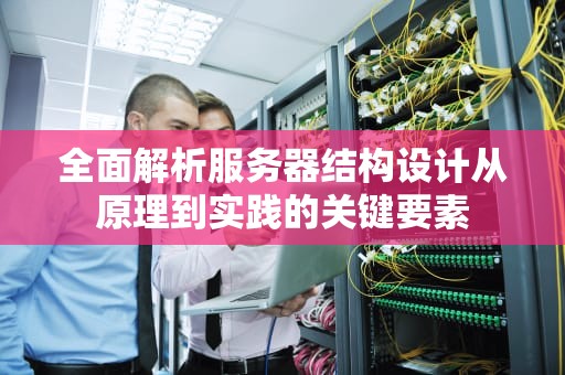 全面解析服务器结构设计从原理到实践的关键要素