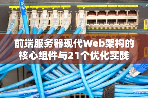 前端服务器现代Web架构的核心组件与21个优化实践指南