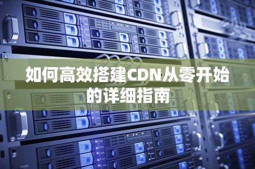 如何高效搭建CDN从零开始的详细指南