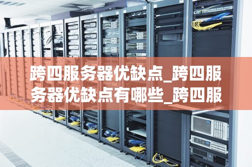 跨四服务器优缺点_跨四服务器优缺点有哪些_跨四服务器的优缺点分析